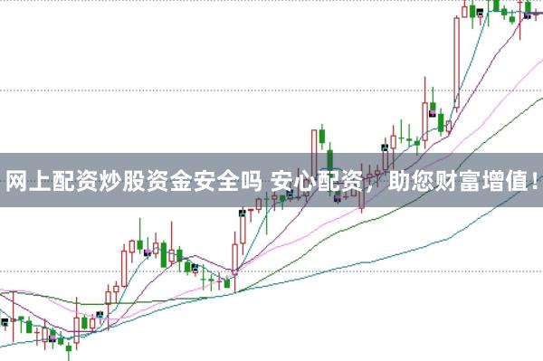 网上配资炒股资金安全吗 安心配资，助您财富增值！