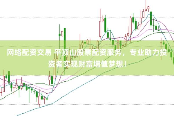 网络配资交易 平顶山股票配资服务，专业助力投资者实现财富增值梦想！