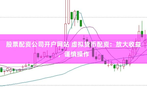股票配资公司开户网站 虚拟货币配资：放大收益，谨慎操作