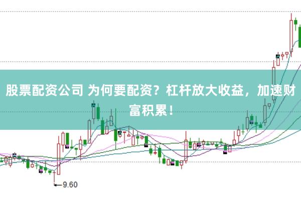 股票配资公司 为何要配资？杠杆放大收益，加速财富积累！
