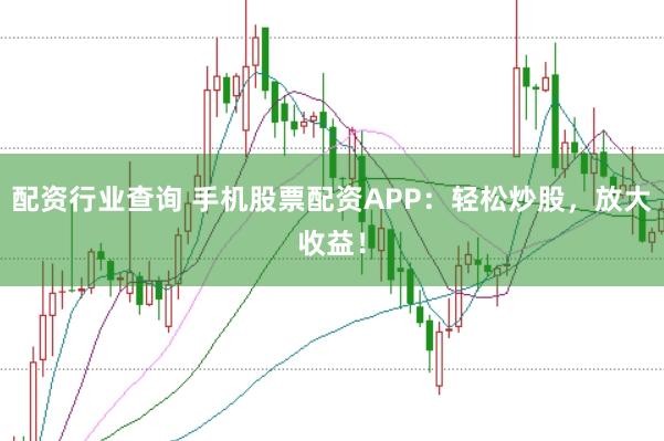 配资行业查询 手机股票配资APP：轻松炒股，放大收益！