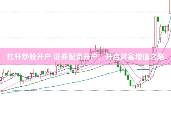 杠杆炒股开户 证券配资开户，开启财富增值之路