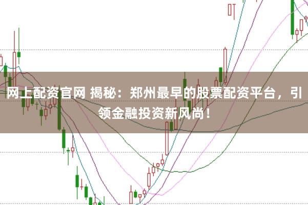 网上配资官网 揭秘：郑州最早的股票配资平台，引领金融投资新风尚！
