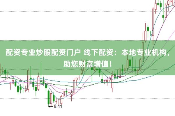 配资专业炒股配资门户 线下配资：本地专业机构，助您财富增值！