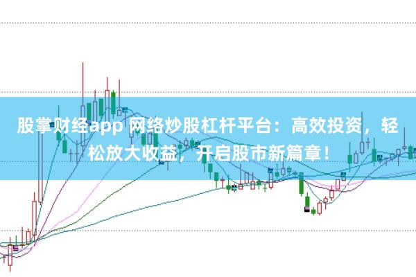 股掌财经app 网络炒股杠杆平台：高效投资，轻松放大收益，开启股市新篇章！