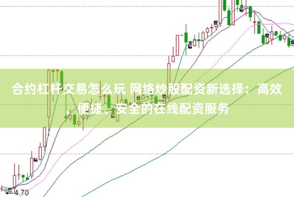 合约杠杆交易怎么玩 网络炒股配资新选择：高效、便捷、安全的在线配资服务