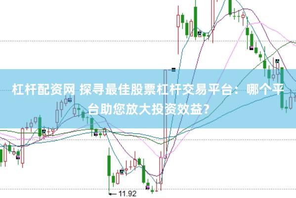 杠杆配资网 探寻最佳股票杠杆交易平台：哪个平台助您放大投资效益？