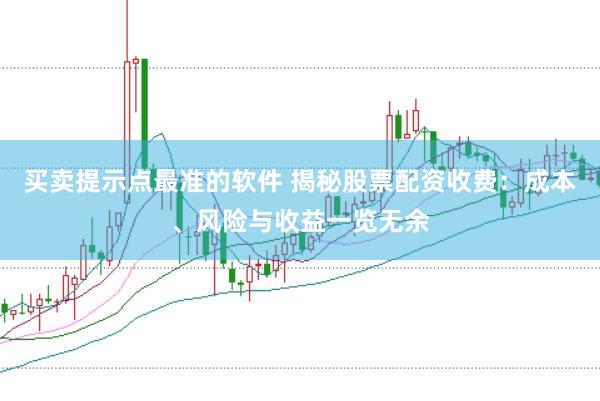 买卖提示点最准的软件 揭秘股票配资收费：成本、风险与收益一览无余