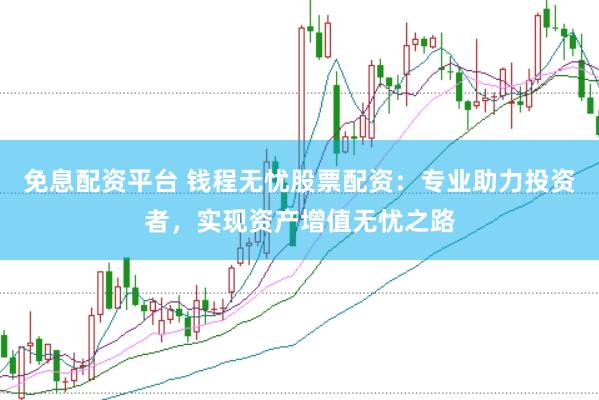 免息配资平台 钱程无忧股票配资：专业助力投资者，实现资产增值无忧之路