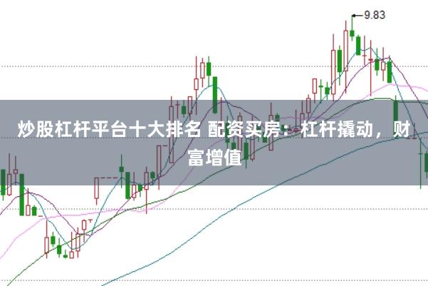 炒股杠杆平台十大排名 配资买房：杠杆撬动，财富增值