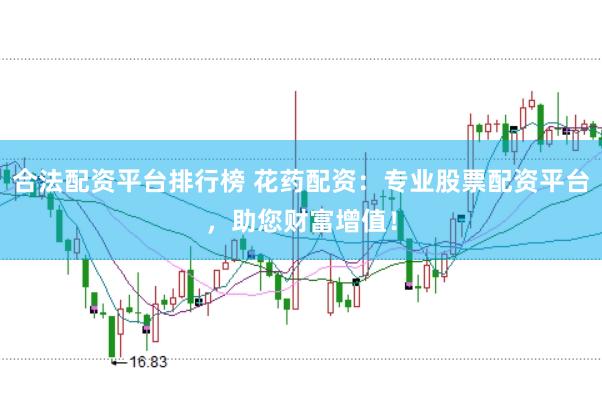 合法配资平台排行榜 花药配资：专业股票配资平台，助您财富增值！