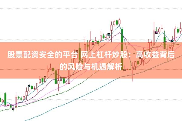 股票配资安全的平台 网上杠杆炒股：高收益背后的风险与机遇解析