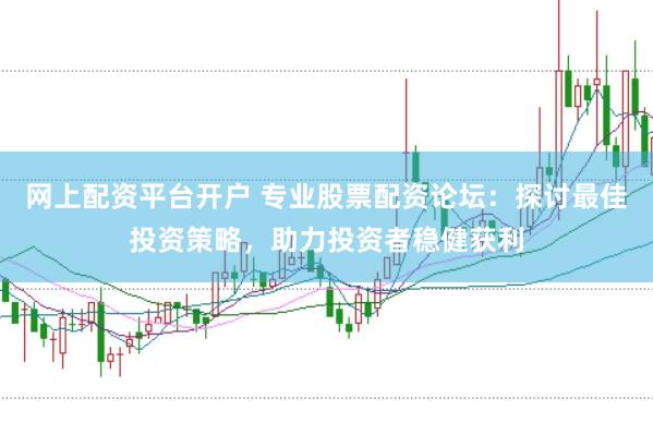 网上配资平台开户 专业股票配资论坛：探讨最佳投资策略，助力投资者稳健获利