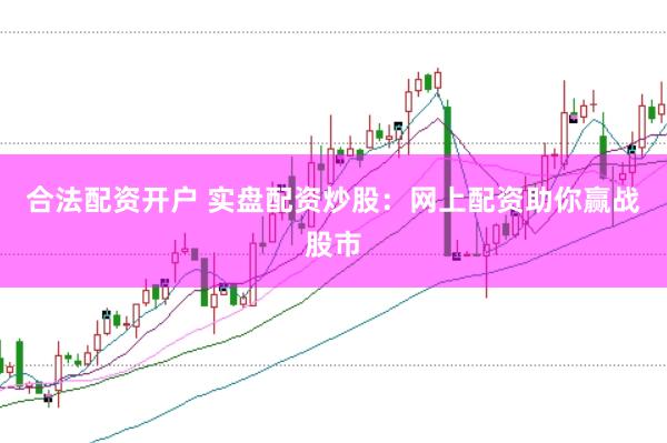合法配资开户 实盘配资炒股：网上配资助你赢战股市
