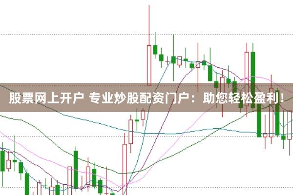 股票网上开户 专业炒股配资门户：助您轻松盈利！