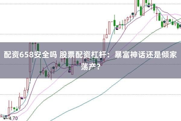 配资658安全吗 股票配资杠杆：暴富神话还是倾家荡产？