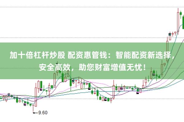 加十倍杠杆炒股 配资惠管钱：智能配资新选择，安全高效，助您财富增值无忧！