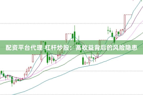 配资平台代理 杠杆炒股：高收益背后的风险隐患