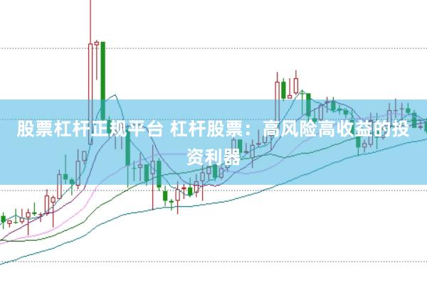股票杠杆正规平台 杠杆股票：高风险高收益的投资利器