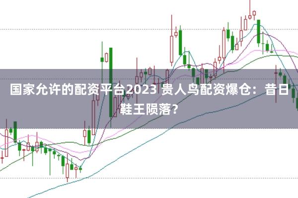 国家允许的配资平台2023 贵人鸟配资爆仓：昔日鞋王陨落？