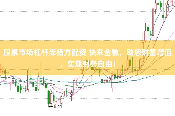 股票市场杠杆泽杨方配资 快来金融，助您财富增值，实现财务自由！