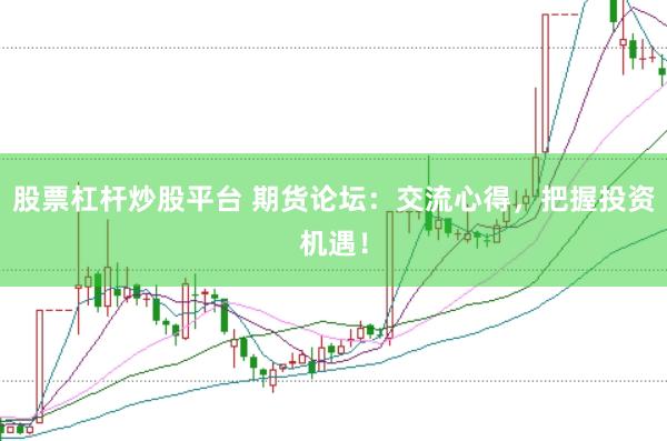 股票杠杆炒股平台 期货论坛：交流心得，把握投资机遇！