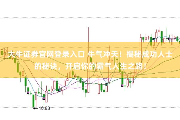 大牛证券官网登录入口 牛气冲天！揭秘成功人士的秘诀，开启你的霸气人生之路！