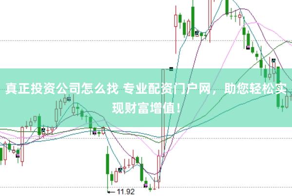 真正投资公司怎么找 专业配资门户网，助您轻松实现财富增值！