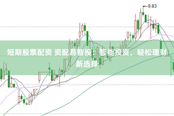 短期股票配资 资配易智投：智能投资，轻松理财新选择