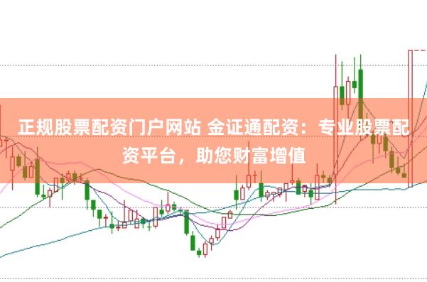 正规股票配资门户网站 金证通配资：专业股票配资平台，助您财富增值