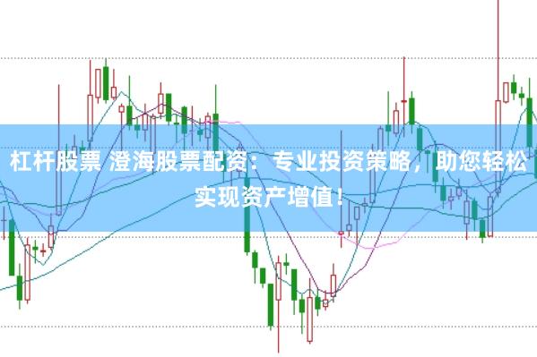 杠杆股票 澄海股票配资：专业投资策略，助您轻松实现资产增值！