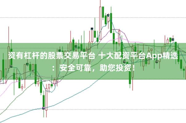 资有杠杆的股票交易平台 十大配资平台App精选：安全可靠，助您投资！