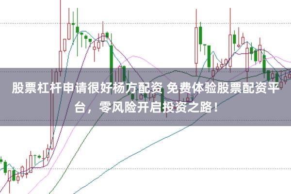 股票杠杆申请很好杨方配资 免费体验股票配资平台，零风险开启投资之路！