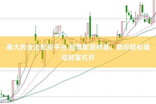 最大的合法配资平台 股票配资神器，助你轻松撬动财富杠杆