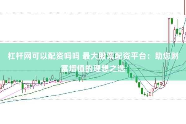 杠杆网可以配资吗吗 最大股票配资平台：助您财富增值的理想之选