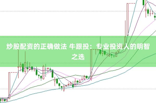 炒股配资的正确做法 牛跟投：专业投资人的明智之选