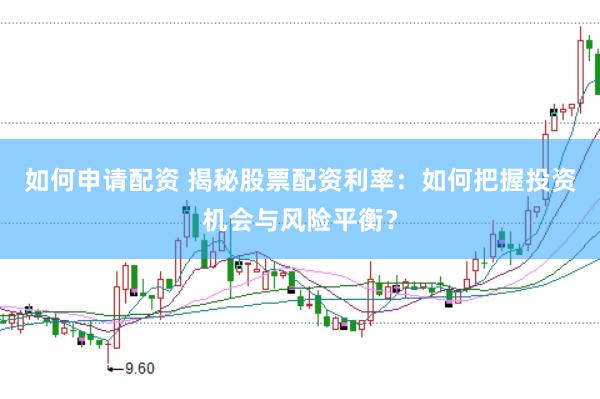 如何申请配资 揭秘股票配资利率：如何把握投资机会与风险平衡？
