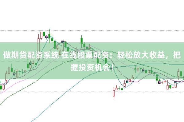 做期货配资系统 在线股票配资：轻松放大收益，把握投资机会！