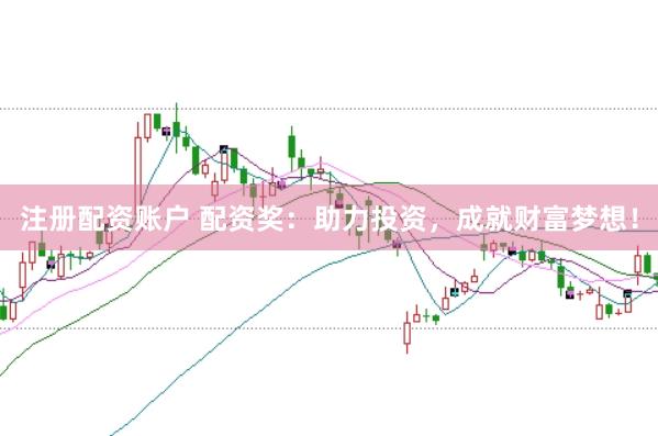 注册配资账户 配资奖：助力投资，成就财富梦想！