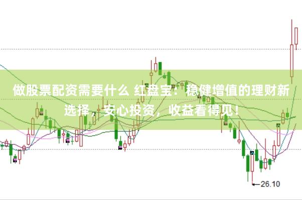 做股票配资需要什么 红盘宝：稳健增值的理财新选择，安心投资，收益看得见！