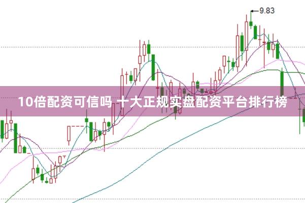 10倍配资可信吗 十大正规实盘配资平台排行榜