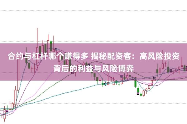 合约与杠杆哪个赚得多 揭秘配资客：高风险投资背后的利益与风险博弈