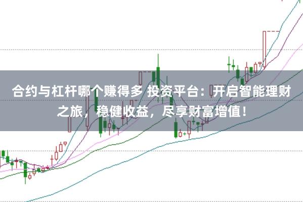合约与杠杆哪个赚得多 投资平台：开启智能理财之旅，稳健收益，尽享财富增值！