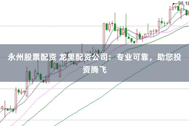 永州股票配资 龙里配资公司：专业可靠，助您投资腾飞