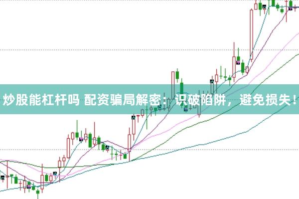 炒股能杠杆吗 配资骗局解密：识破陷阱，避免损失！