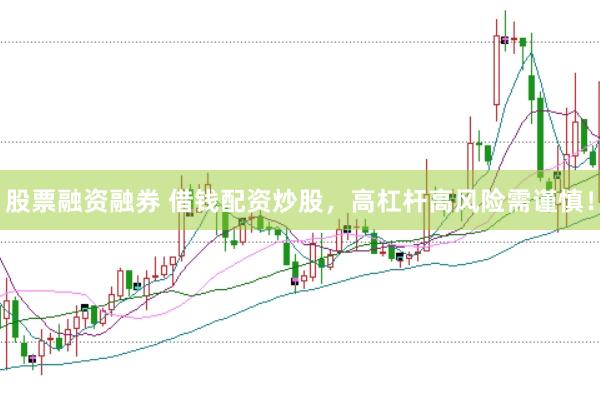 股票融资融券 借钱配资炒股，高杠杆高风险需谨慎！