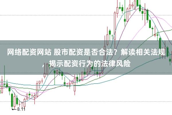 网络配资网站 股市配资是否合法？解读相关法规，揭示配资行为的法律风险