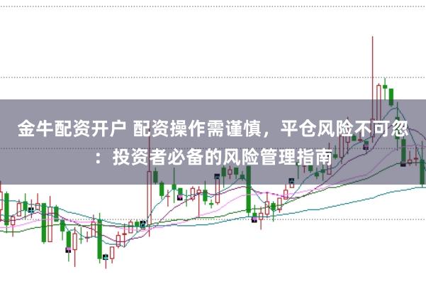 金牛配资开户 配资操作需谨慎，平仓风险不可忽：投资者必备的风险管理指南