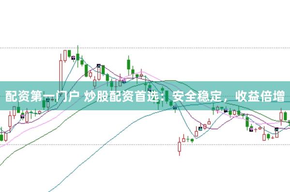 配资第一门户 炒股配资首选：安全稳定，收益倍增