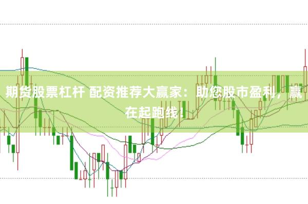 期货股票杠杆 配资推荐大赢家：助您股市盈利，赢在起跑线！